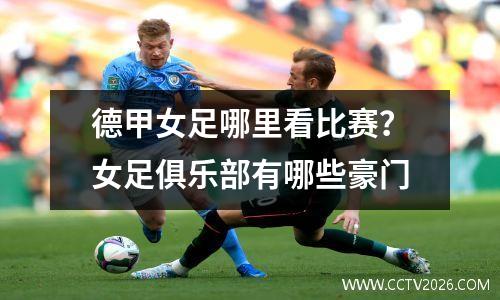 德甲女足哪里看比赛？女足俱乐部有哪些豪门