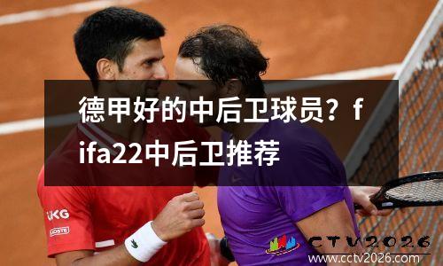 德甲好的中后卫球员？fifa22中后卫推荐