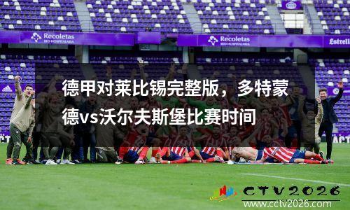 德甲对莱比锡完整版，多特蒙德vs沃尔夫斯堡比赛时间