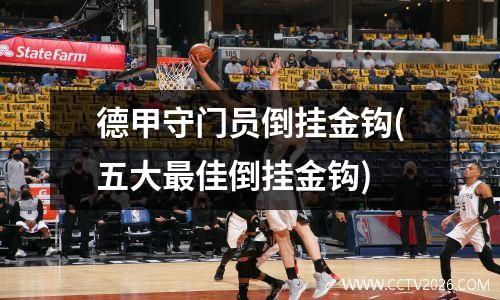 德甲守门员倒挂金钩(五大最佳倒挂金钩)