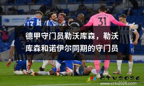 德甲守门员勒沃库森，勒沃库森和诺伊尔同期的守门员
