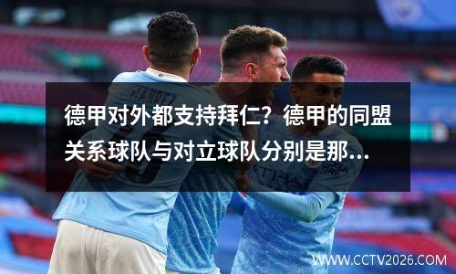 德甲对外都支持拜仁？德甲的同盟关系球队与对立球队分别是那些
