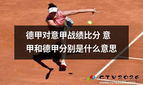 德甲对意甲战绩比分 意甲和德甲分别是什么意思