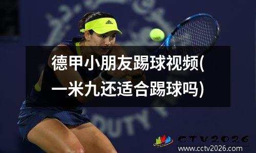 德甲小朋友踢球视频(一米九还适合踢球吗)