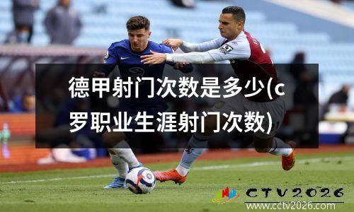 德甲射门次数是多少(c罗职业生涯射门次数)