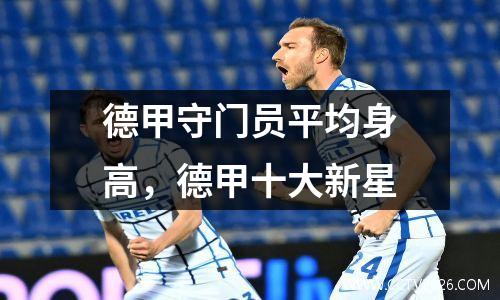 德甲守门员平均身高，德甲十大新星