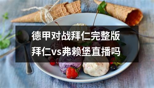 德甲对战拜仁完整版 拜仁vs弗赖堡直播吗