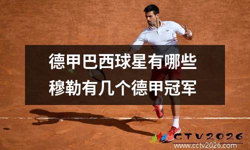德甲巴西球星有哪些 穆勒有几个德甲冠军