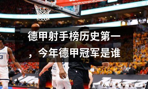 德甲射手榜历史第一，今年德甲冠军是谁