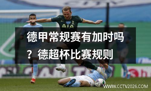 德甲常规赛有加时吗？德超杯比赛规则