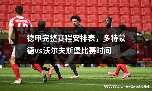 德甲完整赛程安排表，多特蒙德vs沃尔夫斯堡比赛时间