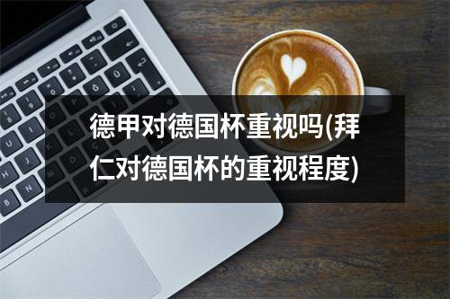 德甲对德国杯重视吗(拜仁对德国杯的重视程度)