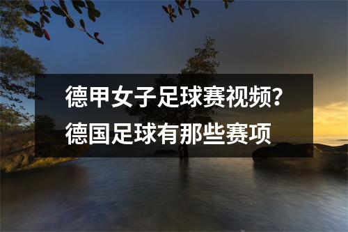 德甲女子足球赛视频？德国足球有那些赛项