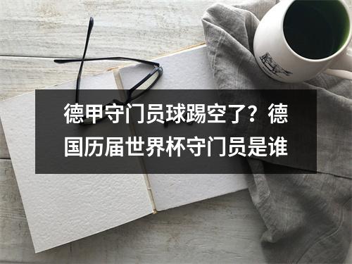 德甲守门员球踢空了？德国历届世界杯守门员是谁