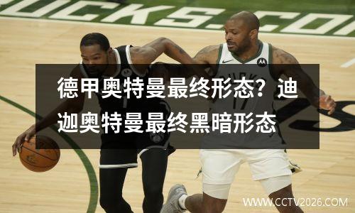 德甲奥特曼最终形态？迪迦奥特曼最终黑暗形态