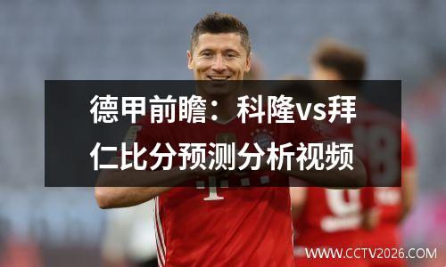 德甲前瞻：科隆vs拜仁比分预测分析视频