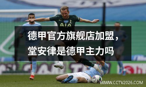 德甲官方旗舰店加盟，堂安律是德甲主力吗