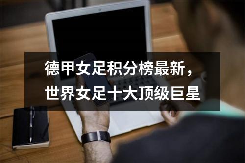 德甲女足积分榜最新，世界女足十大顶级巨星