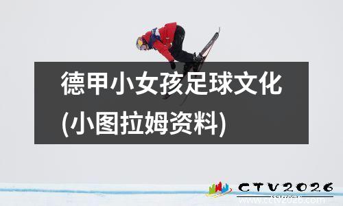 德甲小女孩足球文化(小图拉姆资料)