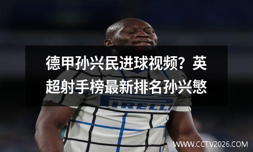 德甲孙兴民进球视频？英超射手榜最新排名孙兴慜