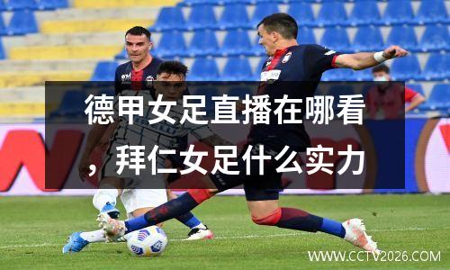 德甲女足直播在哪看，拜仁女足什么实力