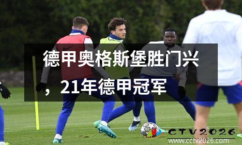 德甲奥格斯堡胜门兴，21年德甲冠军