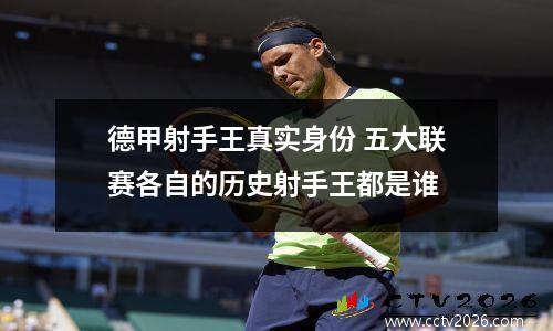 德甲射手王真实身份 五大联赛各自的历史射手王都是谁