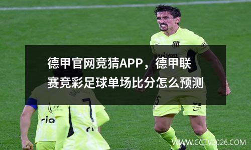 德甲官网竞猜APP，德甲联赛竞彩足球单场比分怎么预测