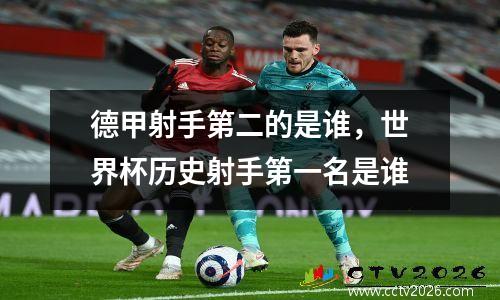 德甲射手第二的是谁，世界杯历史射手第一名是谁