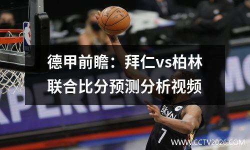 德甲前瞻：拜仁vs柏林联合比分预测分析视频