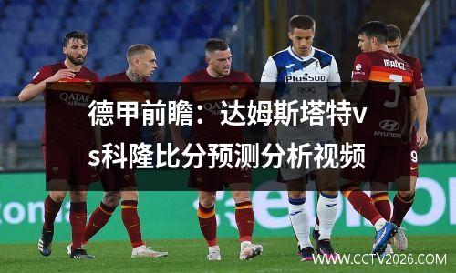 德甲前瞻：达姆斯塔特vs科隆比分预测分析视频
