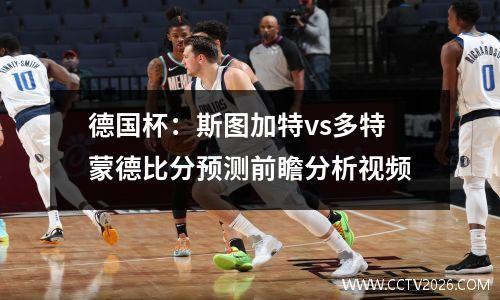 德国杯：斯图加特vs多特蒙德比分预测前瞻分析视频