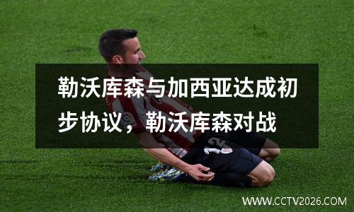 勒沃库森与加西亚达成初步协议，勒沃库森对战