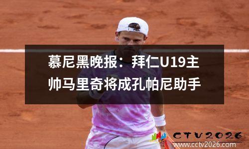 慕尼黑晚报：拜仁U19主帅马里奇将成孔帕尼助手