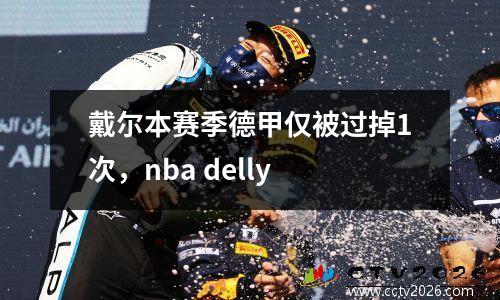戴尔本赛季德甲仅被过掉1次，nba delly