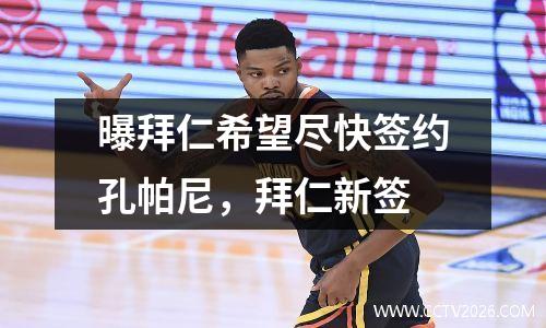 曝拜仁希望尽快签约孔帕尼，拜仁新签