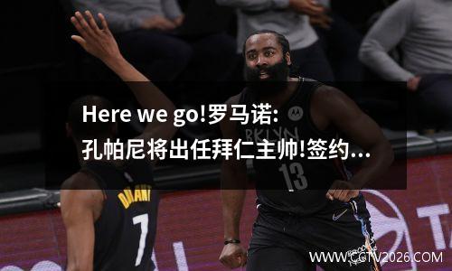 Here we go!罗马诺:孔帕尼将出任拜仁主帅!签约3年