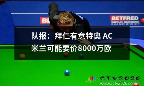 队报：拜仁有意特奥 AC米兰可能要价8000万欧