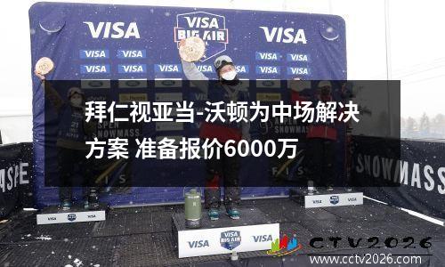 拜仁视亚当-沃顿为中场解决方案 准备报价6000万