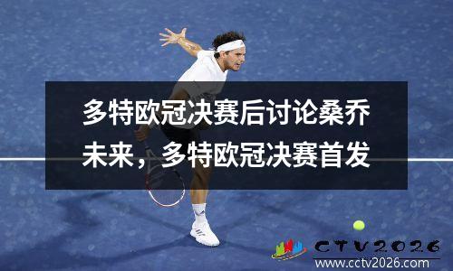 多特欧冠决赛后讨论桑乔未来，多特欧冠决赛首发