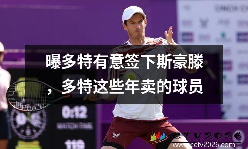 曝多特有意签下斯豪滕，多特这些年卖的球员