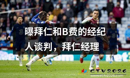 曝拜仁和B费的经纪人谈判，拜仁经理