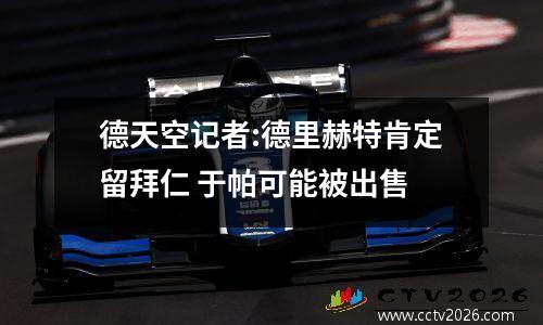 德天空记者:德里赫特肯定留拜仁 于帕可能被出售