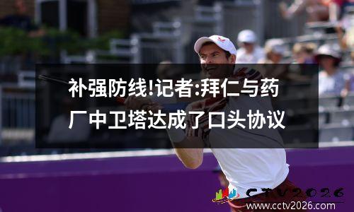 补强防线!记者:拜仁与药厂中卫塔达成了口头协议