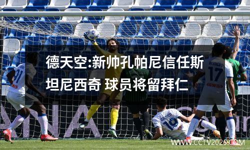 德天空:新帅孔帕尼信任斯坦尼西奇 球员将留拜仁