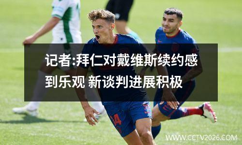记者:拜仁对戴维斯续约感到乐观 新谈判进展积极