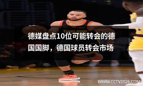 德媒盘点10位可能转会的德国国脚，德国球员转会市场