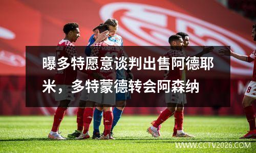曝多特愿意谈判出售阿德耶米，多特蒙德转会阿森纳