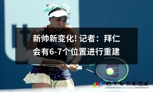 新帅新变化! 记者：拜仁会有6-7个位置进行重建