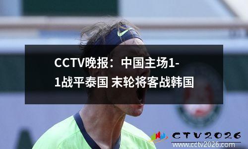 CCTV晚报：中国主场1-1战平泰国 末轮将客战韩国